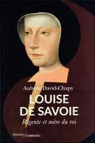Couverture du livre « Louise de Savoie : régente et mère de roi » de David-Chapy Aubree aux éditions Passes Composes