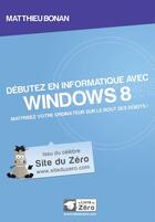 Couverture du livre « Débutez en informatique avec Windows 8 » de Matthieu Bonan aux éditions Openclassrooms