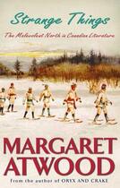 Couverture du livre « Strange Things ; The Malevorent North in Canadian Literature » de Margaret Atwood aux éditions Virago
