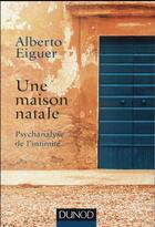 Couverture du livre « Une maison natale ; psychanalyse de l'intimité » de Alberto Eiguer aux éditions Dunod