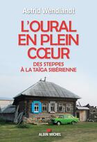 Couverture du livre « L'Oural en plein coeur ; des steppes à la taïga sibérienne » de Astrid Wendlandt aux éditions Albin Michel