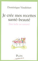 Couverture du livre « Je crée mes recettes santé-beauté » de Dominique Vaudoiset aux éditions Plon