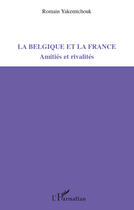 Couverture du livre « La Belgique et la France ; amitiés et rivalités » de Romain Yakemtchouk aux éditions Editions L'harmattan