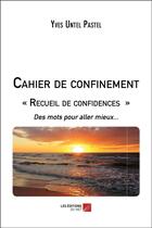 Couverture du livre « Cahier de confinement : recueil de confidences ; des mots pour aller mieux... » de Yves Untel Pastel aux éditions Editions Du Net