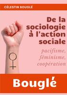 Couverture du livre « De la sociologie à l'action sociale : pacifisme - féminisme - coopération » de Celestin Bougle aux éditions Books On Demand
