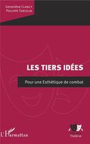 Couverture du livre « Les tiers idées ; pour une esthétique de combat » de Philippe Tancelin et Geneve Clancy aux éditions L'harmattan