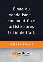 Couverture du livre « Éloge du vandalisme : comment être artiste après la fin de l'art » de Gerard Briche aux éditions Publie.net