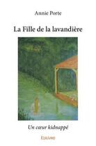 Couverture du livre « La fille de la lavandière ; un coeur kidnappé » de Annie Porte et Luc Mallorie aux éditions Edilivre