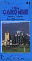 Couverture du livre « Haute Garonne ; le guide complet de ses 588 communes » de Michel De La Torre aux éditions Deslogis Lacoste