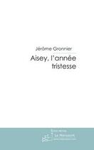 Couverture du livre « Aisey, l'année tristesse » de Gronnier-J aux éditions Editions Le Manuscrit
