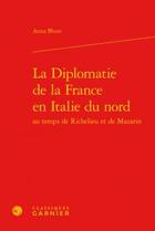 Couverture du livre « La diplomatie de la France en Italie du nord au temps de Richelieu et de Mazarin » de Anna Blum aux éditions Classiques Garnier