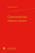 Couverture du livre « Chateaubriand, chemin faisant » de Philippe Berthier aux éditions Classiques Garnier