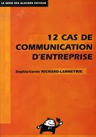 Couverture du livre « 12 cas de communication d'entreprise » de Sophie-Carole Richard-Lanneyrie aux éditions Genie Des Glaciers