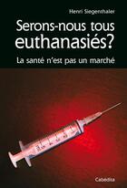 Couverture du livre « Serons nous tous euthanasies ? la santé n'est pas un marché » de Henri Siegenthaler aux éditions Cabedita