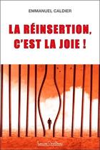 Couverture du livre « La réinsertion, c'est la joie ! » de Emmanuel Caldier aux éditions Louise Courteau