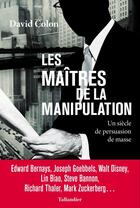 Couverture du livre « Les maîtres de la manipulation : un siècle de persuasion de masse » de David Colon aux éditions Tallandier