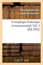 Couverture du livre « Compiegne historique et monumental. vol. 1 (ed.1842) » de Lambert De Ballyhier aux éditions Hachette Bnf