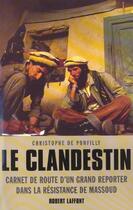 Couverture du livre « Le Clandestin ; Carnet De Route D'Un Grand Reporter Dans La Resistance De Massoud » de Christophe De Ponfilly aux éditions Robert Laffont