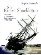 Couverture du livre « Sir Ernest Shackelton ; grandeur et endurance d'un explorateur (1874-1922) » de Brigitte Lozerec'H aux éditions Rocher