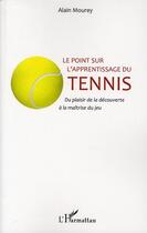 Couverture du livre « Le point sur l'apprentissage du tennis ; du plaisir de la découverte à la maîtrise du jeu » de Alain Mourey aux éditions L'harmattan