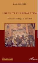 Couverture du livre « Une élite en préparation ; une classe de khâgne en 1957-1959 » de Louis Porcher aux éditions L'harmattan