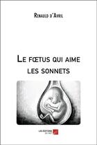 Couverture du livre « Le foetus qui aime les sonnets » de Renauld D'Avril aux éditions Editions Du Net