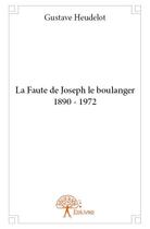 Couverture du livre « La faute de joseph le boulanger 1890 - 1972 » de Heudelot Gustave aux éditions Edilivre