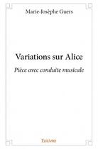 Couverture du livre « Variations sur Alice ; pièce avec conduite musicale » de Marie-Josephe Guers aux éditions Edilivre