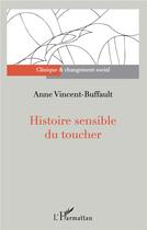 Couverture du livre « Histoire sensible du toucher » de Anne Vincent-Buffault aux éditions L'harmattan