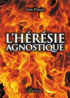 Couverture du livre « L'hérésie agnostique » de Jean Poncet aux éditions Bergame