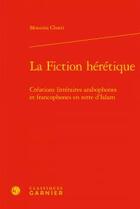 Couverture du livre « La fiction hérétique ; créations littéraires arabophones et francophones en terre d'Islam » de Mounira Chatti aux éditions Classiques Garnier