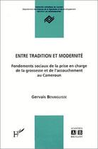 Couverture du livre « Entre tradition et modernité ; fondements sociaux de la prise en charge de la grossesse et de l'accouchement au Cameroun » de Gervais Beninguisse aux éditions L'harmattan