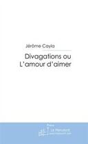 Couverture du livre « Divagation ou l'amour d'aimer » de Jerome Cayla aux éditions Editions Le Manuscrit