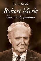 Couverture du livre « Robert Merle ; une vie de passions » de Pierre Merle aux éditions Fallois