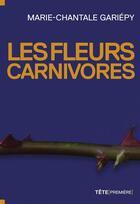 Couverture du livre « Les fleurs carnivores » de Marie-Chantale Gariepy aux éditions Tete Premiere