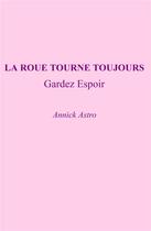 Couverture du livre « La roue tourne toujours ; gardez espoir » de Annick Astro aux éditions Librinova