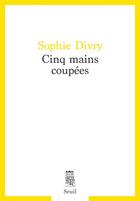 Couverture du livre « Cinq mains coupées » de Sophie Divry aux éditions Seuil