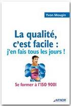 Couverture du livre « La qualité, c'est facile ; j'en fais tous les jours ! se former à l'ISO 9001 » de Yvon Mougin aux éditions Afnor