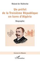Couverture du livre « Un préfet de la Troisième République en terre d'Algérie : biographie » de Roland De Malherbe aux éditions L'harmattan