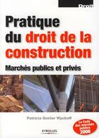 Couverture du livre « Pratique du droit de la construction ; marchés publics et privés » de Patricia Grelier Wyckoff aux éditions Eyrolles