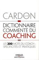 Couverture du livre « Dictionnaire commenté du coaching ; les 200 mots du coach : spécificités et pratiques » de Alain Cardon aux éditions Organisation