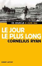 Couverture du livre « Le jour le plus long ce jour-là 6 Juin 1944 » de Cornelius Ryan et Ryan Cornelius aux éditions Robert Laffont