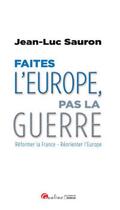 Couverture du livre « Faites l'Europe, pas la guerre ; réformer la France, réorienter l'Europe » de Jean-Luc Sauron aux éditions Gualino