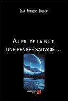 Couverture du livre « Au fil de la nuit, une pensée sauvage... » de Jean-Francois Joubert aux éditions Editions Du Net