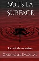 Couverture du livre « Sous la surface : recueil de nouvelles » de Daoulas Gwenaelle aux éditions Books On Demand