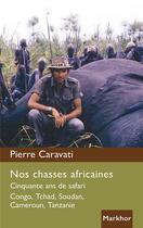 Couverture du livre « Nos chasses africaines ; Cinquante ans de safari, Congo, Tchad, Soudan, Cameroun, Tanzanie » de Pierre Caravati aux éditions Montbel