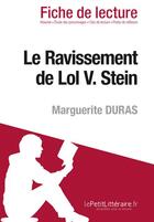 Couverture du livre « Fiche de lecture ; le ravissement de Lol V. Stein de Marguerite Duras ; résumé complet et analyse détaillée de l'oeuvre » de Gwendoline Dopchie aux éditions Lepetitlitteraire.fr