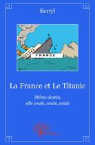 Couverture du livre « La France et le Titanic ; même destin, elle coule, coule, coule » de Kerryl aux éditions Edilivre