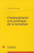 Couverture du livre « Chateaubriand : une poétique de la tentation » de Fabienne Bercegol aux éditions Classiques Garnier