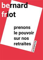 Couverture du livre « Prenons le pouvoir sur nos retraites » de Bernard Friot aux éditions Dispute